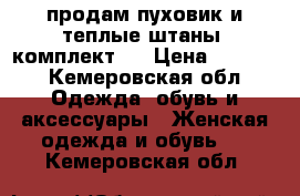 продам пуховик и теплые штаны (комплект)  › Цена ­ 5 000 - Кемеровская обл. Одежда, обувь и аксессуары » Женская одежда и обувь   . Кемеровская обл.